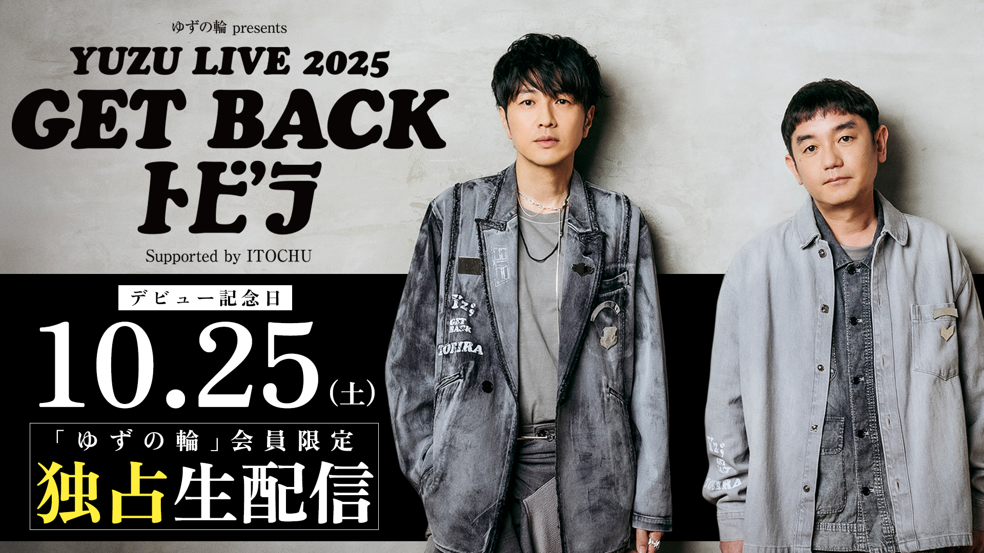 「ゆずの輪 presents YUZU LIVE 2025 GET BACK トビラ Supported by ITOCHU」10月25日(土)公演の模様を「ゆずの輪」会員限定独占生配信決定！